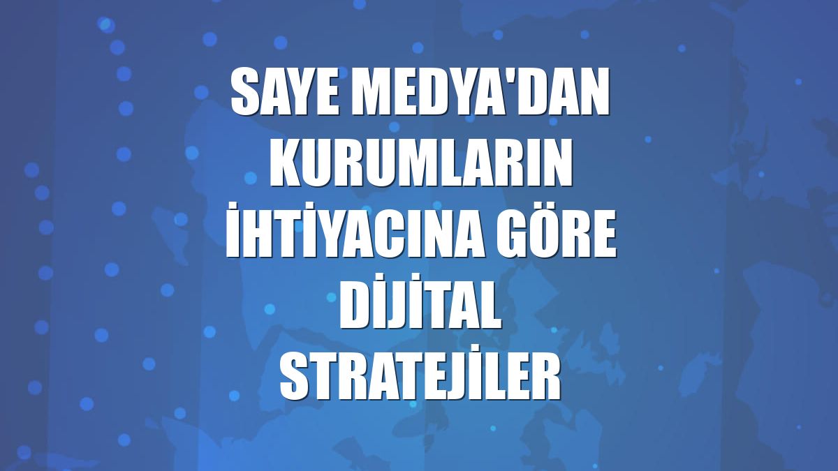 Saye Medya'dan kurumların ihtiyacına göre dijital stratejiler