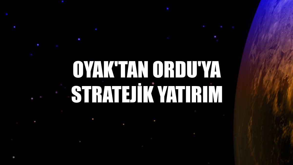 OYAK'tan Ordu'ya stratejik yatırım