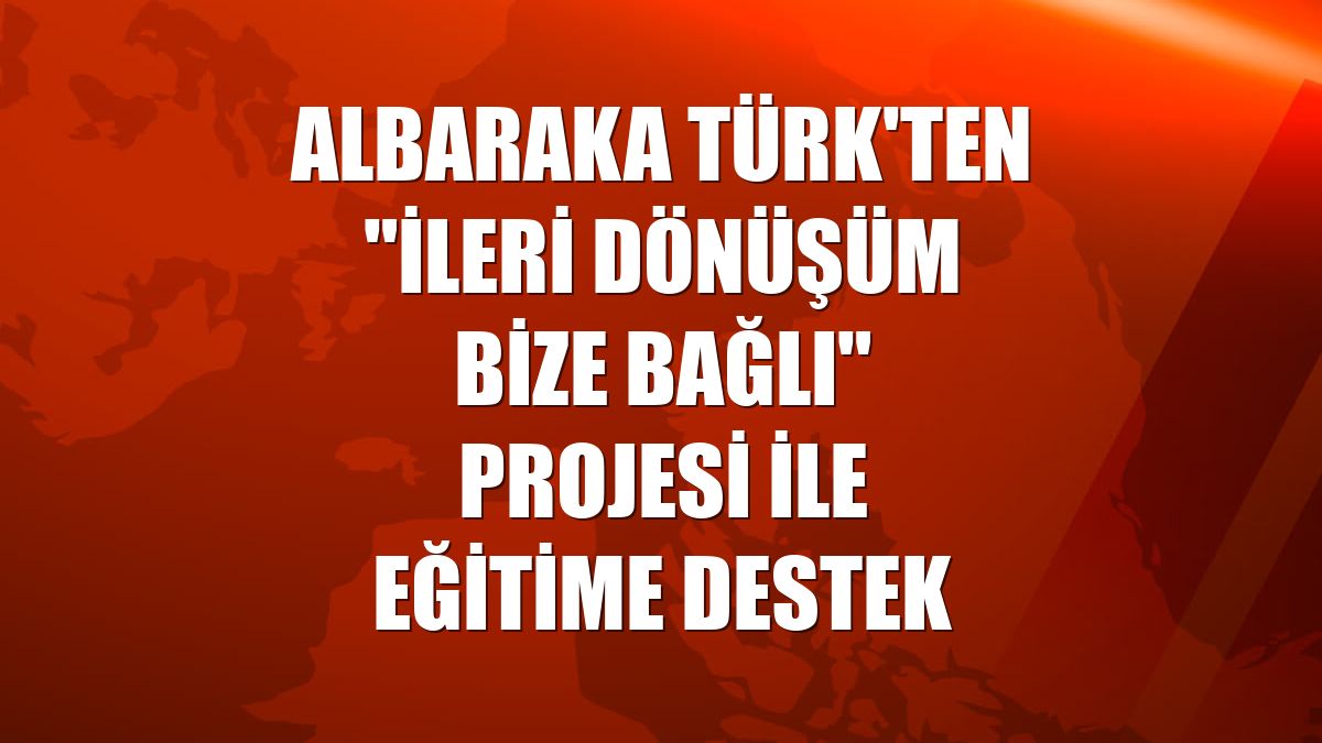 Albaraka Türk'ten "İleri Dönüşüm Bize Bağlı" projesi ile eğitime destek