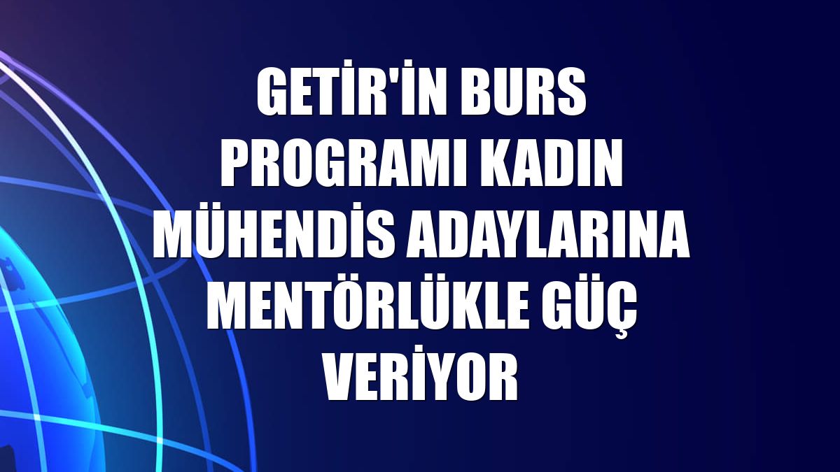 Getir'in burs programı kadın mühendis adaylarına mentörlükle güç veriyor