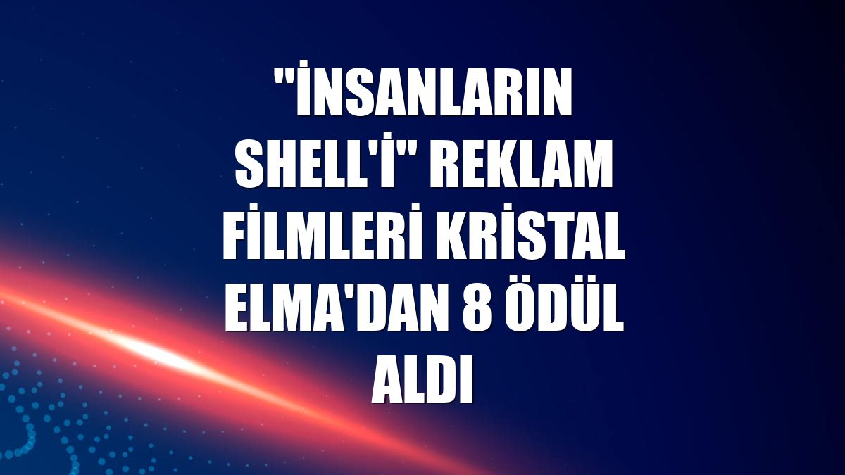 "İnsanların Shell'i" reklam filmleri Kristal Elma'dan 8 ödül aldı