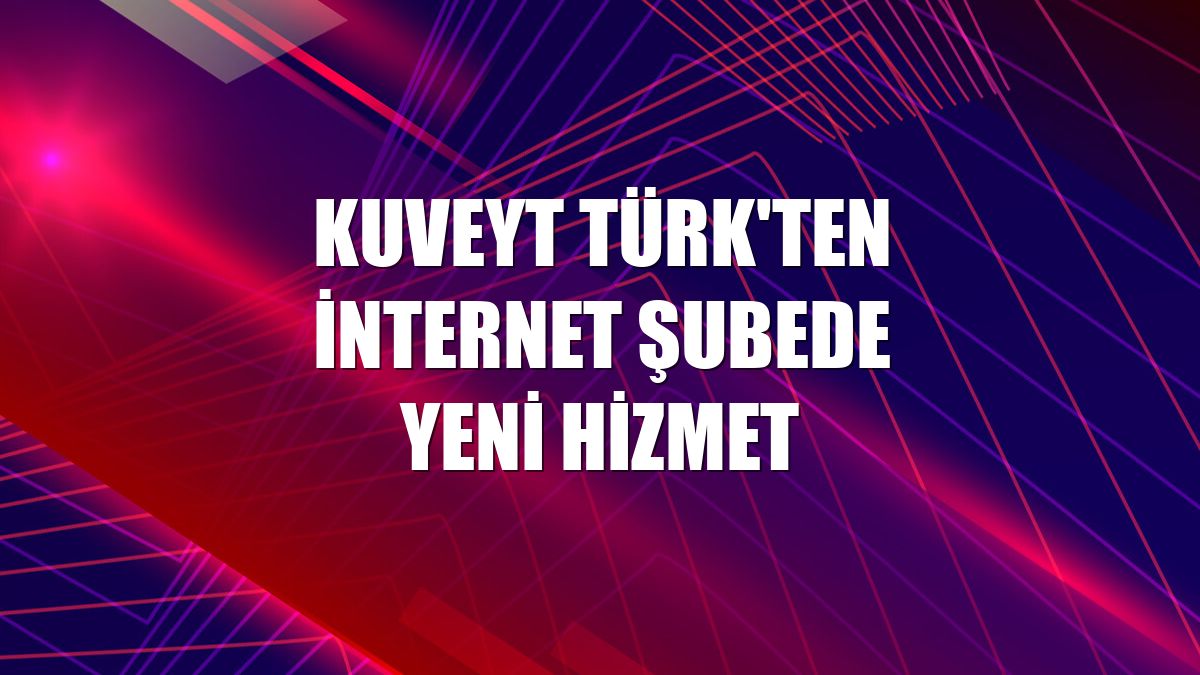 Kuveyt Türk'ten internet şubede yeni hizmet
