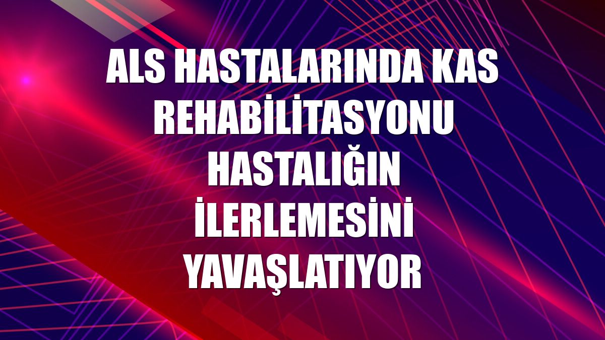 ALS hastalarında kas rehabilitasyonu hastalığın ilerlemesini yavaşlatıyor