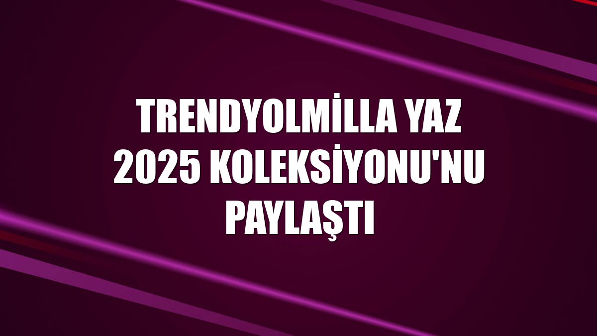Trendyolmilla Yaz 2025 Koleksiyonu'nu paylaştı