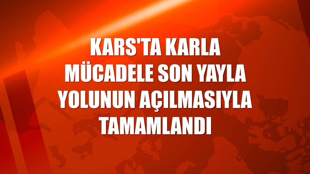 Kars'ta karla mücadele son yayla yolunun açılmasıyla tamamlandı