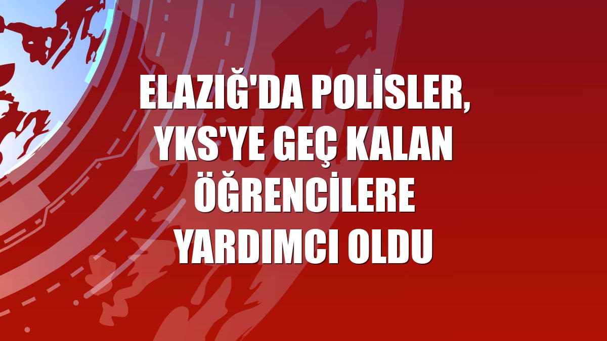 Elazığ'da polisler, YKS'ye geç kalan öğrencilere yardımcı oldu