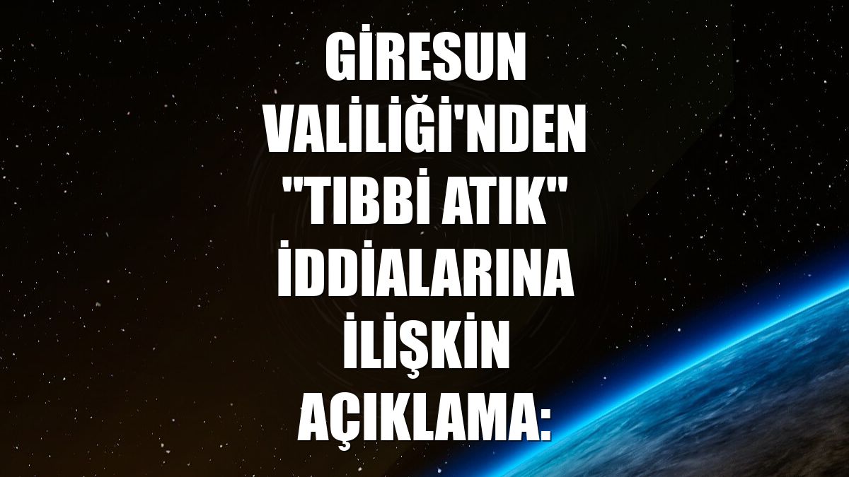 Giresun Valiliği'nden "tıbbi atık" iddialarına ilişkin açıklama: