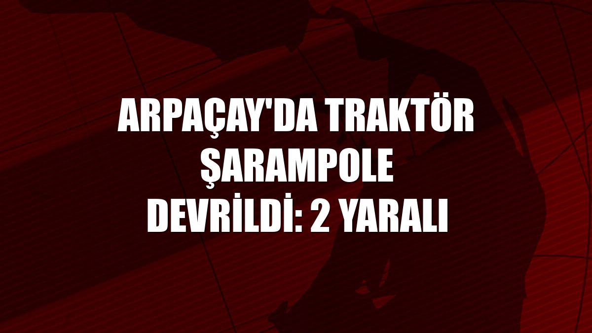 Arpaçay'da traktör şarampole devrildi: 2 yaralı