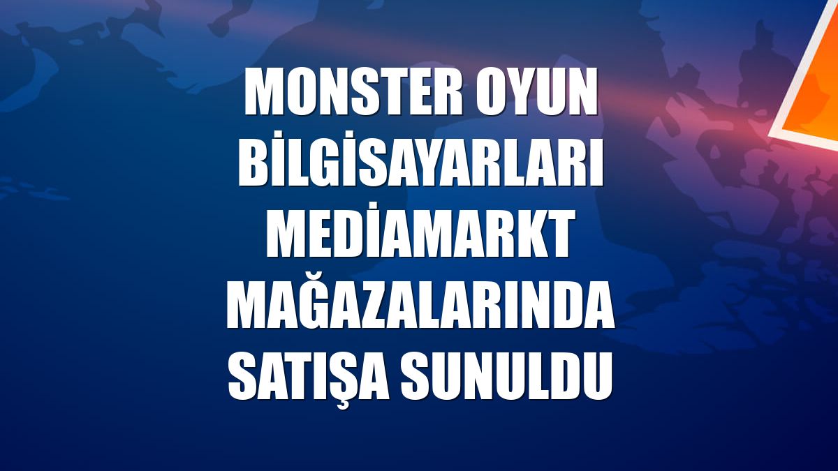 Monster oyun bilgisayarları MediaMarkt mağazalarında satışa sunuldu