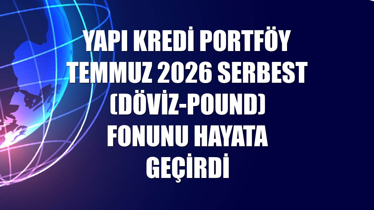 Yapı Kredi Portföy Temmuz 2026 Serbest (Döviz-Pound) Fonunu hayata geçirdi