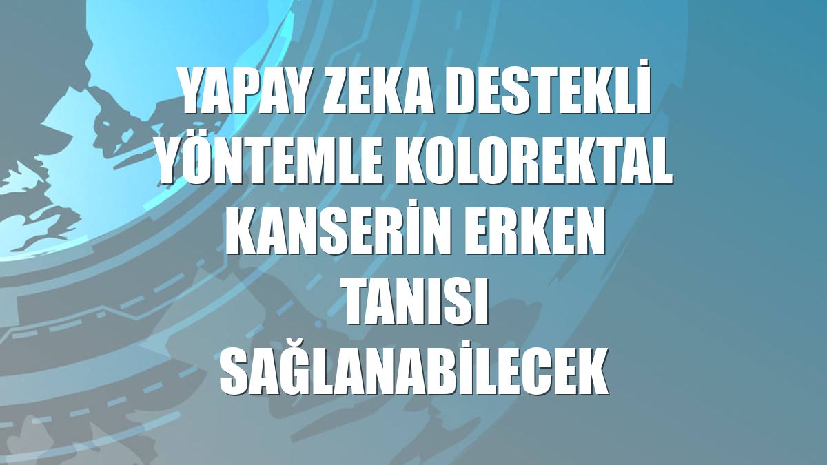 Yapay zeka destekli yöntemle kolorektal kanserin erken tanısı sağlanabilecek