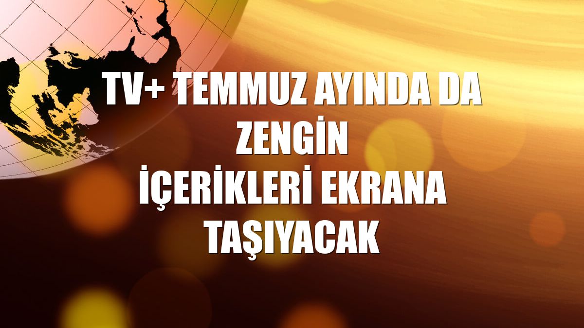 TV+ temmuz ayında da zengin içerikleri ekrana taşıyacak