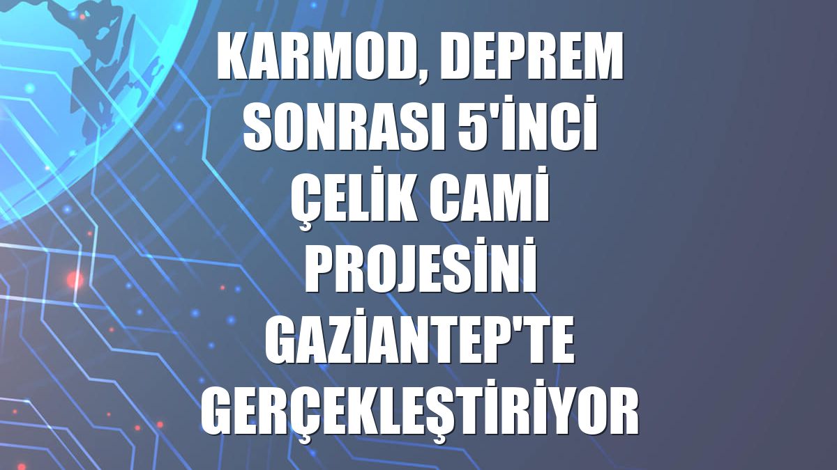 Karmod, deprem sonrası 5'inci çelik cami projesini Gaziantep'te gerçekleştiriyor