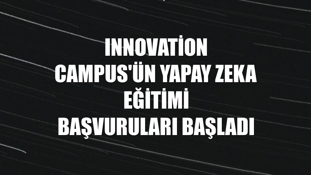 Innovation Campus'ün yapay zeka eğitimi başvuruları başladı