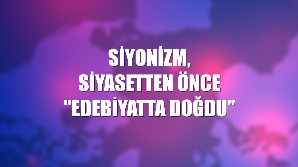 Siyonizm, siyasetten önce "edebiyatta doğdu"