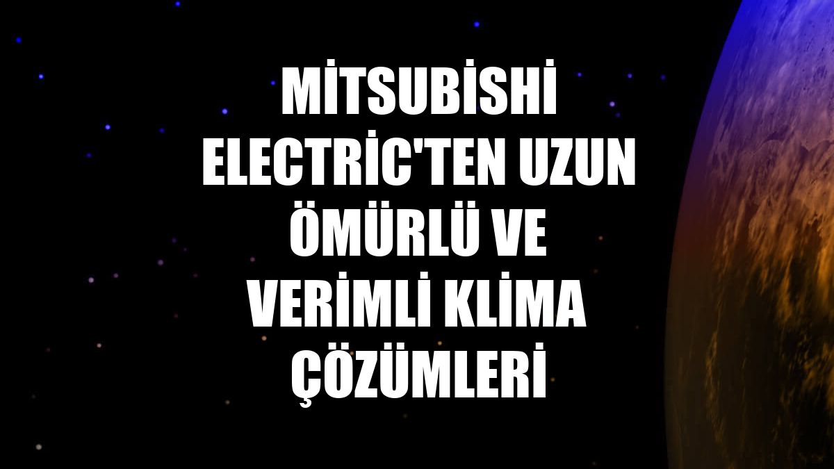 Mitsubishi Electric'ten uzun ömürlü ve verimli klima çözümleri