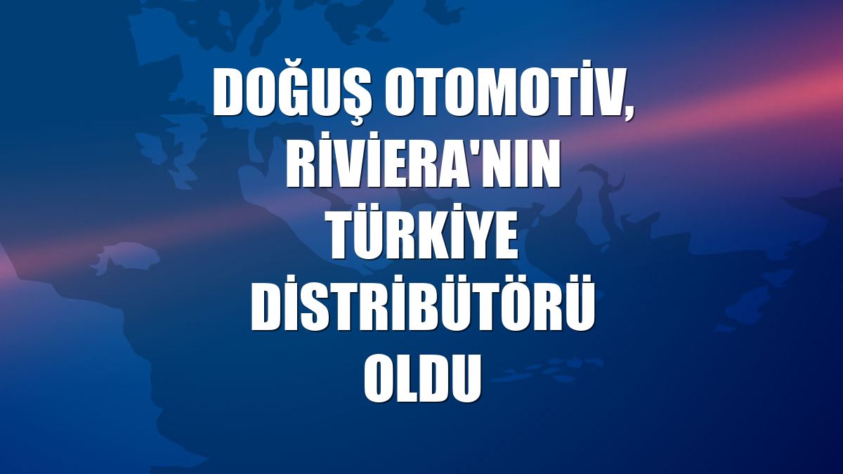 Doğuş Otomotiv, Riviera'nın Türkiye distribütörü oldu