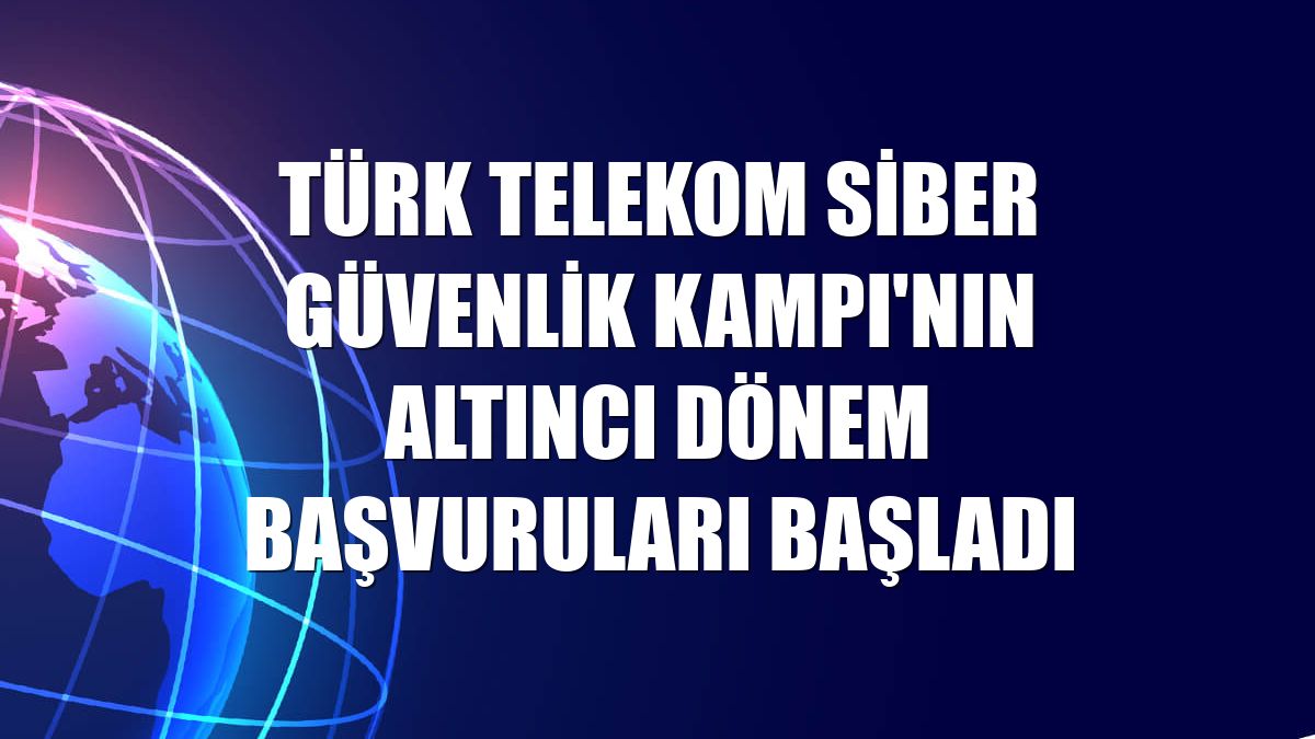Türk Telekom Siber Güvenlik Kampı'nın altıncı dönem başvuruları başladı