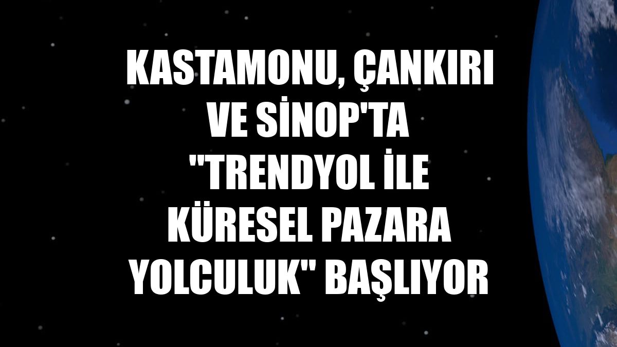 Kastamonu, Çankırı ve Sinop'ta "Trendyol ile Küresel Pazara Yolculuk" başlıyor