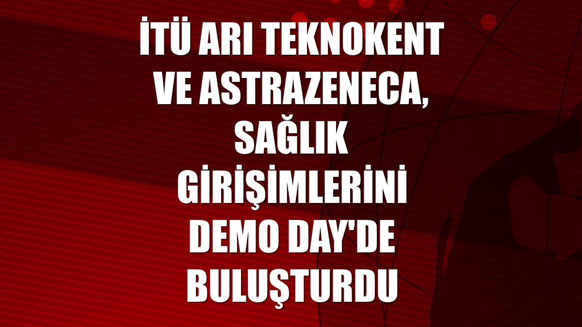 İTÜ ARI Teknokent ve AstraZeneca, sağlık girişimlerini Demo Day'de buluşturdu