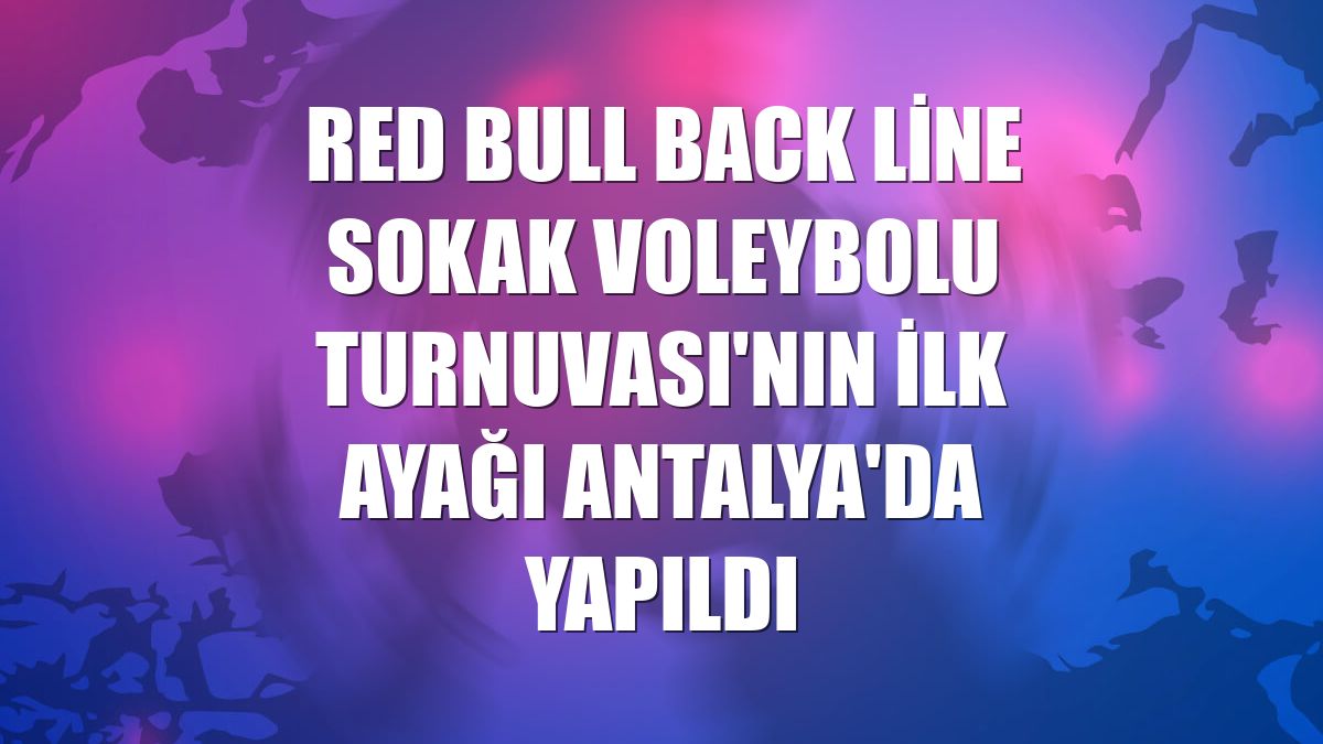 Red Bull Back Line Sokak Voleybolu Turnuvası'nın ilk ayağı Antalya'da yapıldı