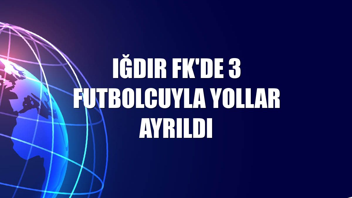 Iğdır FK'de 3 futbolcuyla yollar ayrıldı