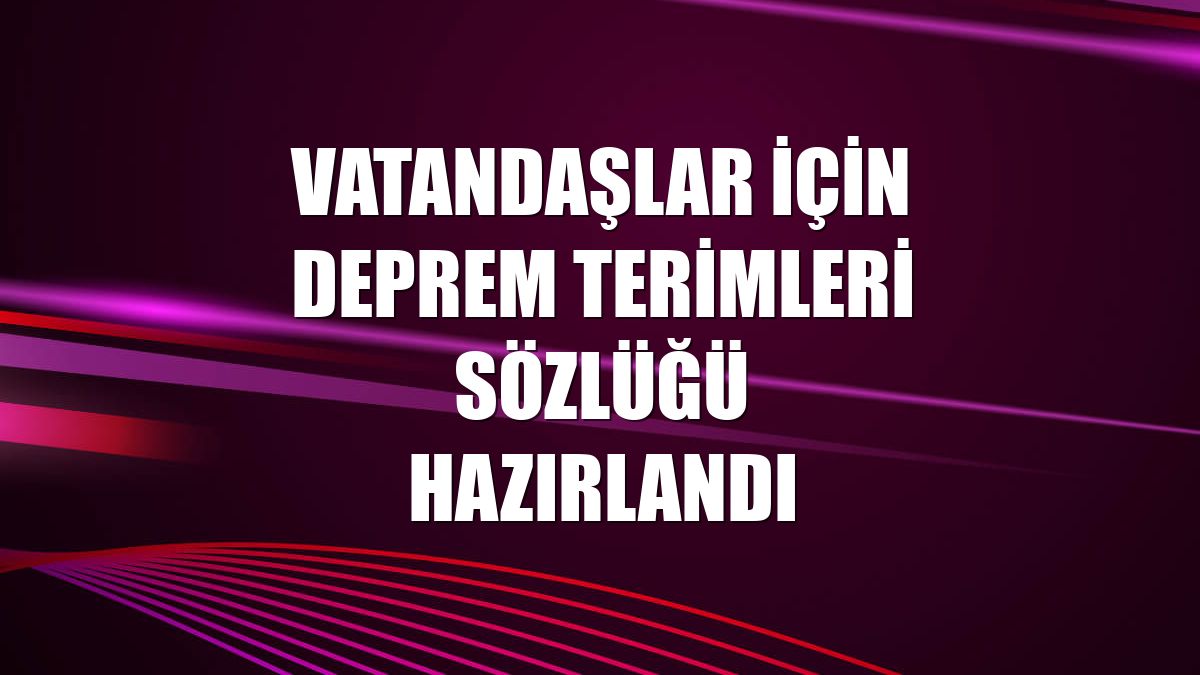 Vatandaşlar için deprem terimleri sözlüğü hazırlandı