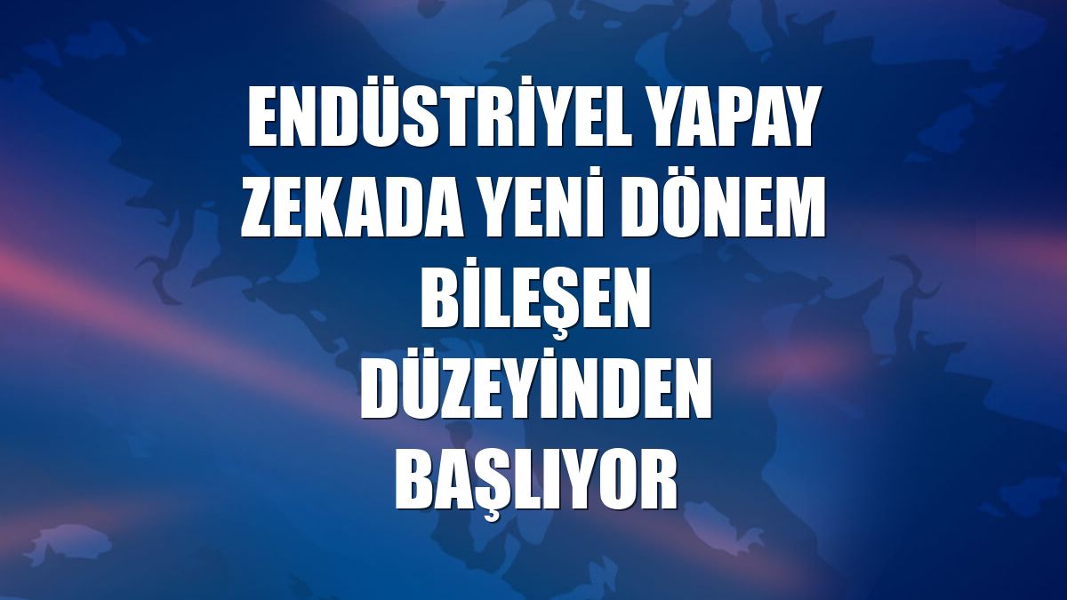Endüstriyel yapay zekada yeni dönem bileşen düzeyinden başlıyor