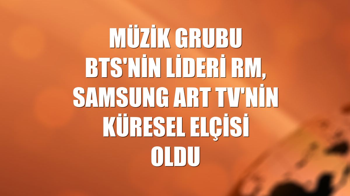 Müzik grubu BTS'nin lideri RM, Samsung Art TV'nin küresel elçisi oldu