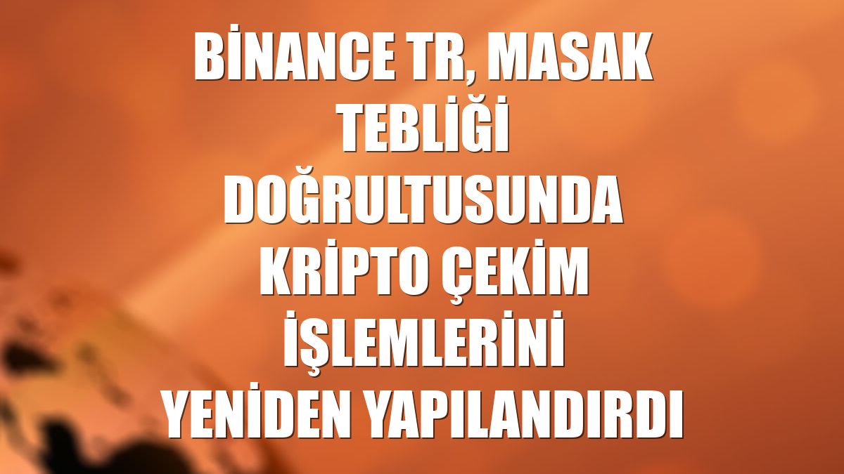 Binance TR, MASAK tebliği doğrultusunda kripto çekim işlemlerini yeniden yapılandırdı