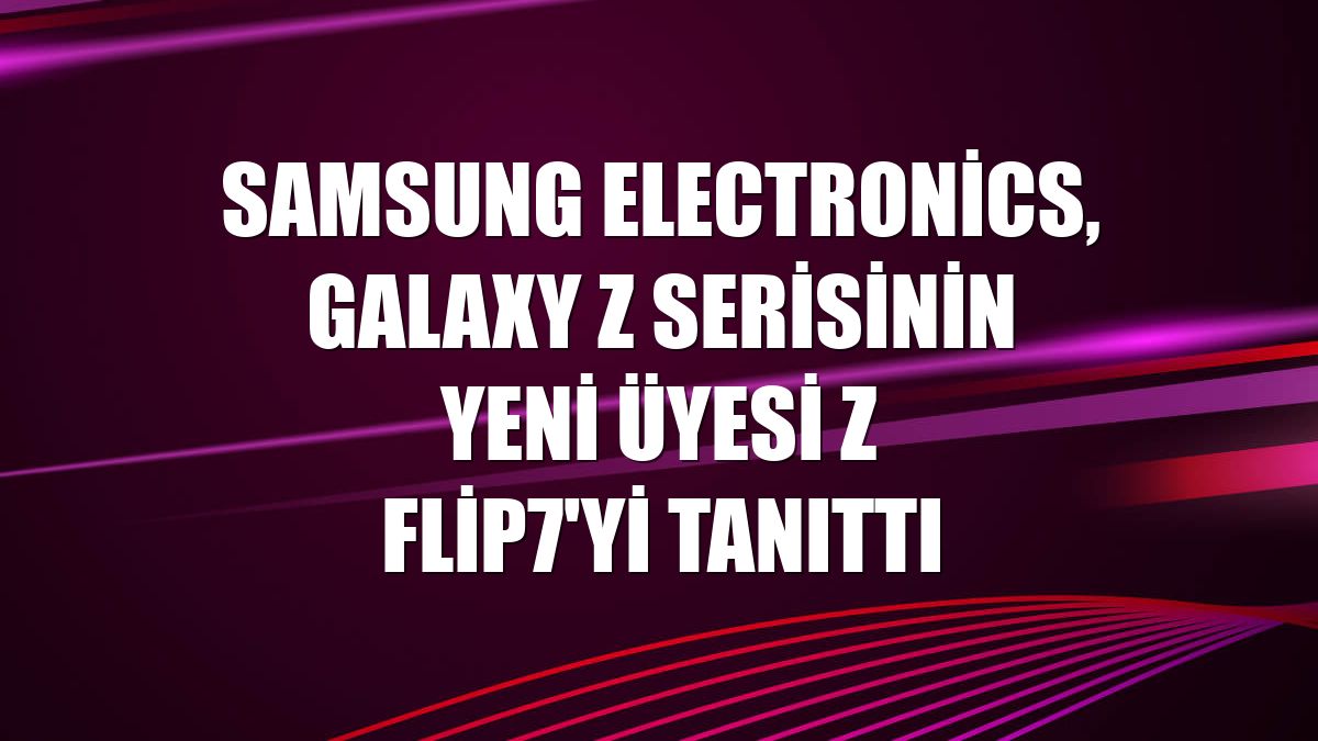 Samsung Electronics, Galaxy Z Serisinin yeni üyesi Z Flip7'yi tanıttı
