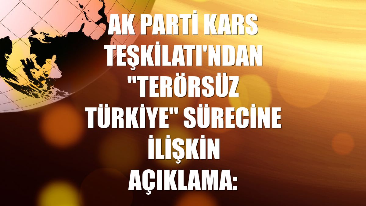 AK Parti Kars Teşkilatı'ndan "Terörsüz Türkiye" sürecine ilişkin açıklama: