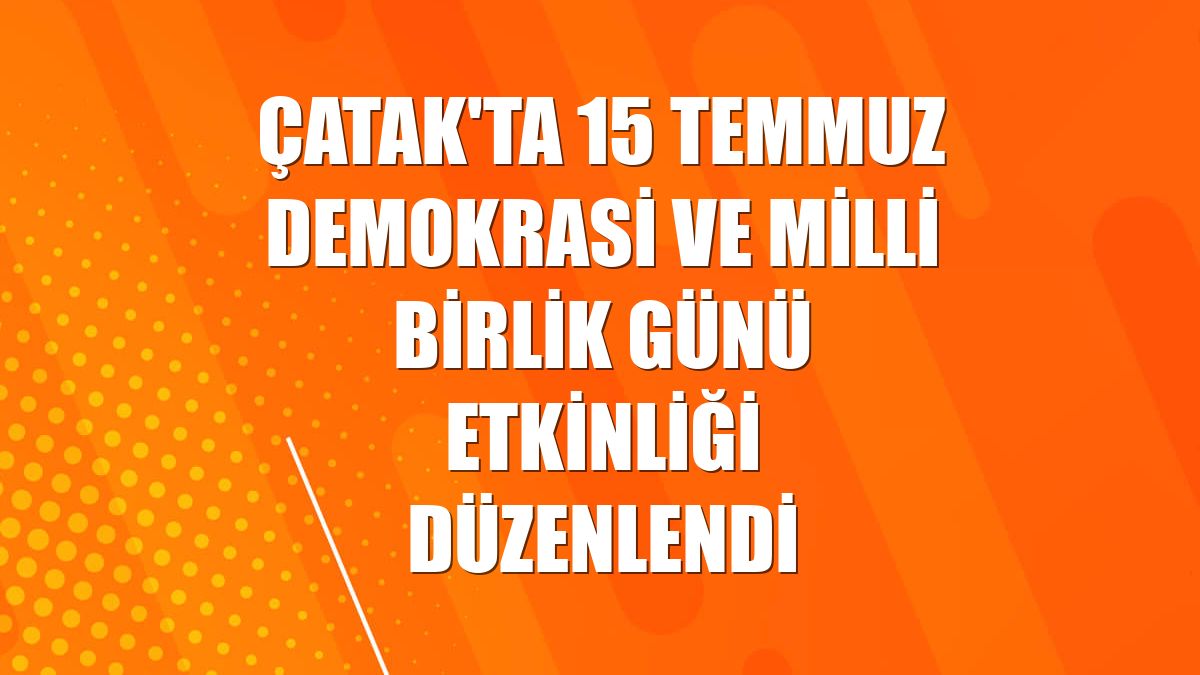 Çatak'ta 15 Temmuz Demokrasi ve Milli Birlik Günü etkinliği düzenlendi