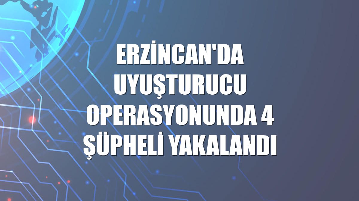 Erzincan'da uyuşturucu operasyonunda 4 şüpheli yakalandı