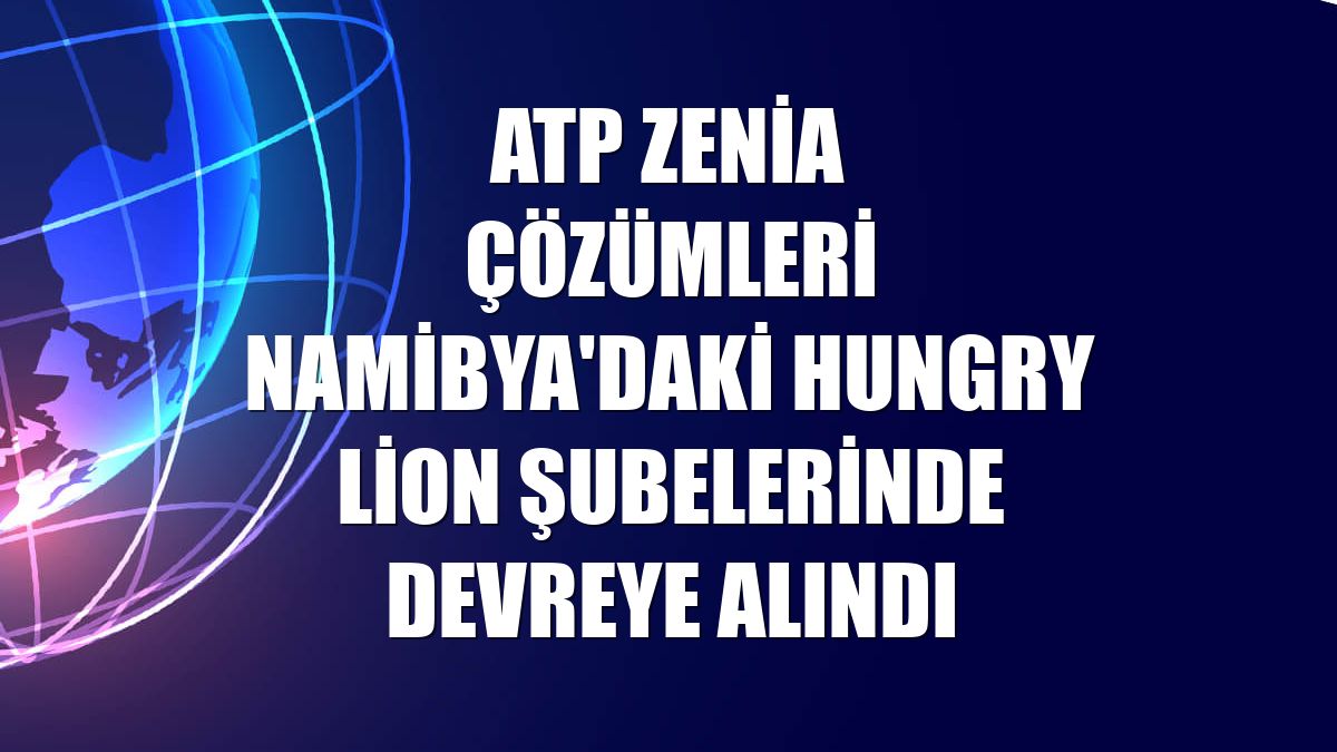 ATP Zenia çözümleri Namibya'daki Hungry Lion şubelerinde devreye alındı