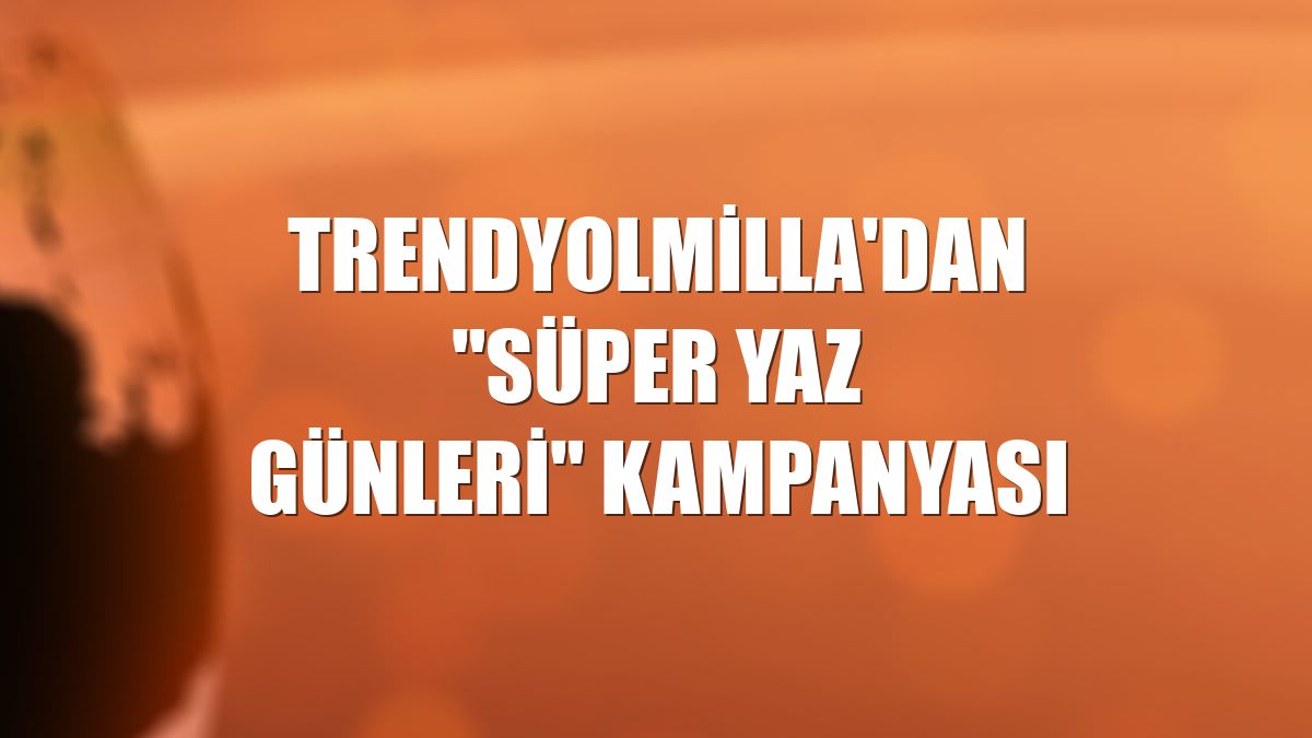 Trendyolmilla'dan "Süper Yaz Günleri" kampanyası