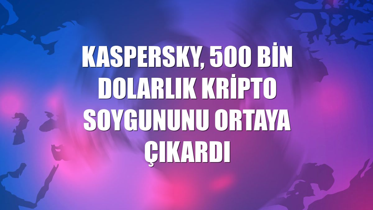 Kaspersky, 500 bin dolarlık kripto soygununu ortaya çıkardı