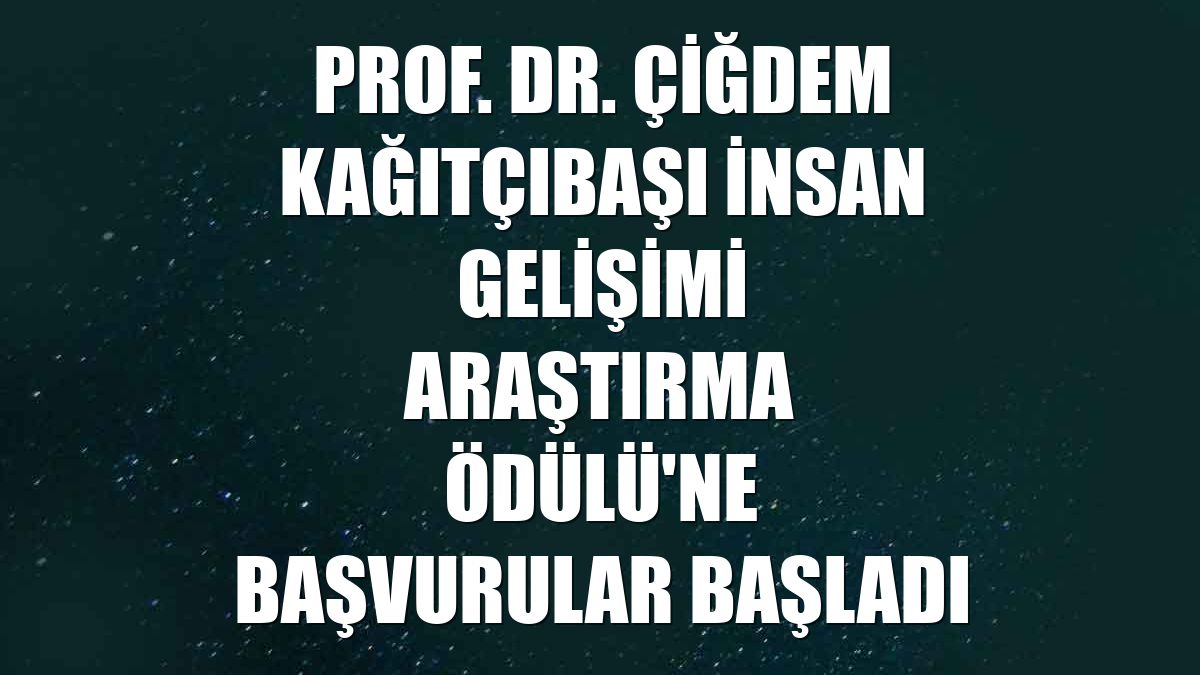 Prof. Dr. Çiğdem Kağıtçıbaşı İnsan Gelişimi Araştırma Ödülü'ne başvurular başladı