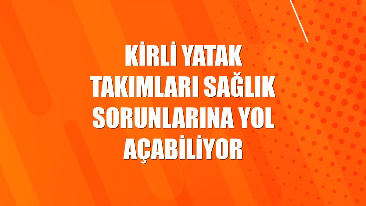 Kirli yatak takımları sağlık sorunlarına yol açabiliyor
