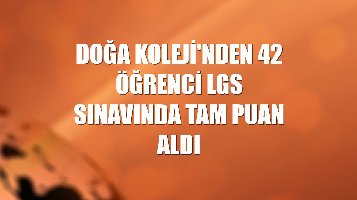 Doğa Koleji'nden 42 öğrenci LGS sınavında tam puan aldı