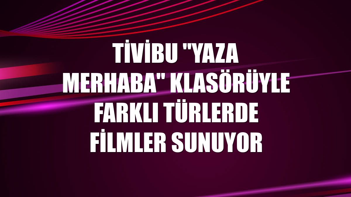 Tivibu "Yaza Merhaba" klasörüyle farklı türlerde filmler sunuyor
