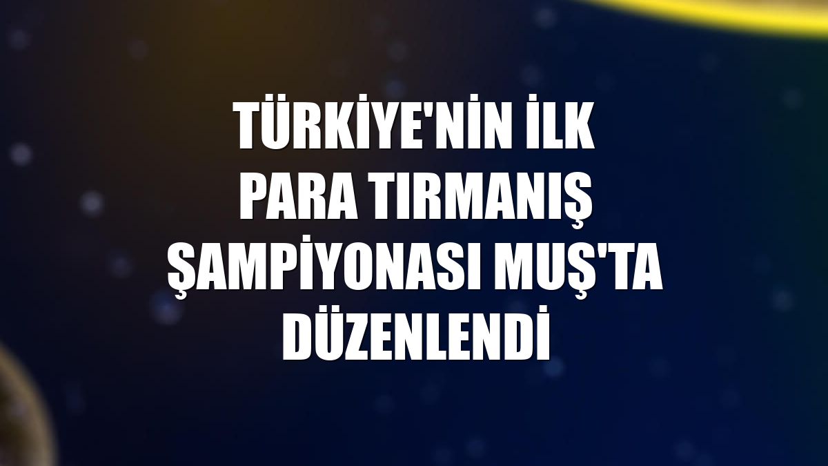 Türkiye'nin ilk para tırmanış şampiyonası Muş'ta düzenlendi