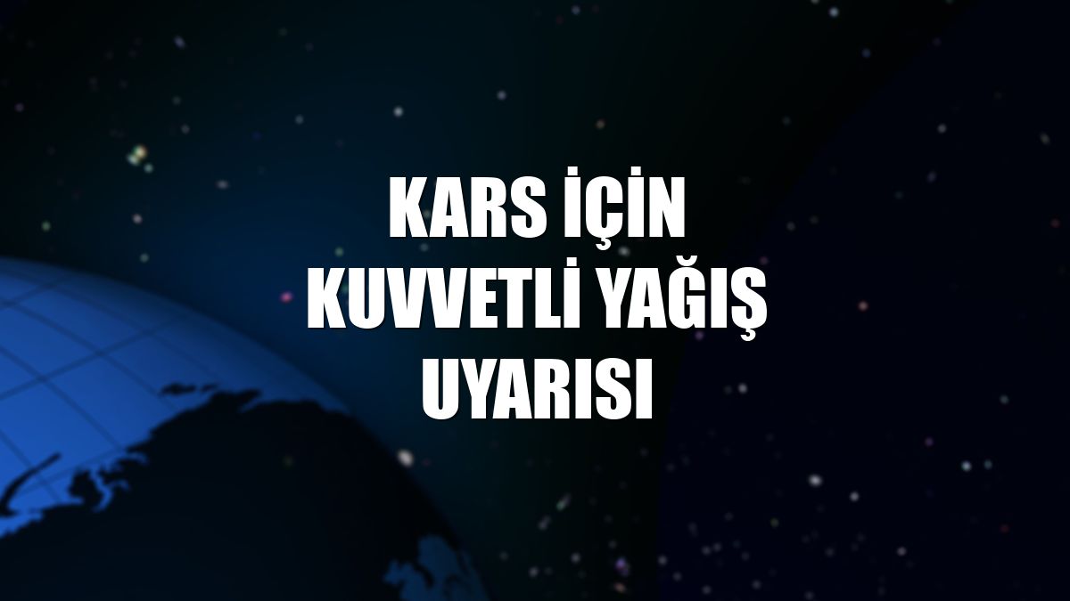 Kars için kuvvetli yağış uyarısı