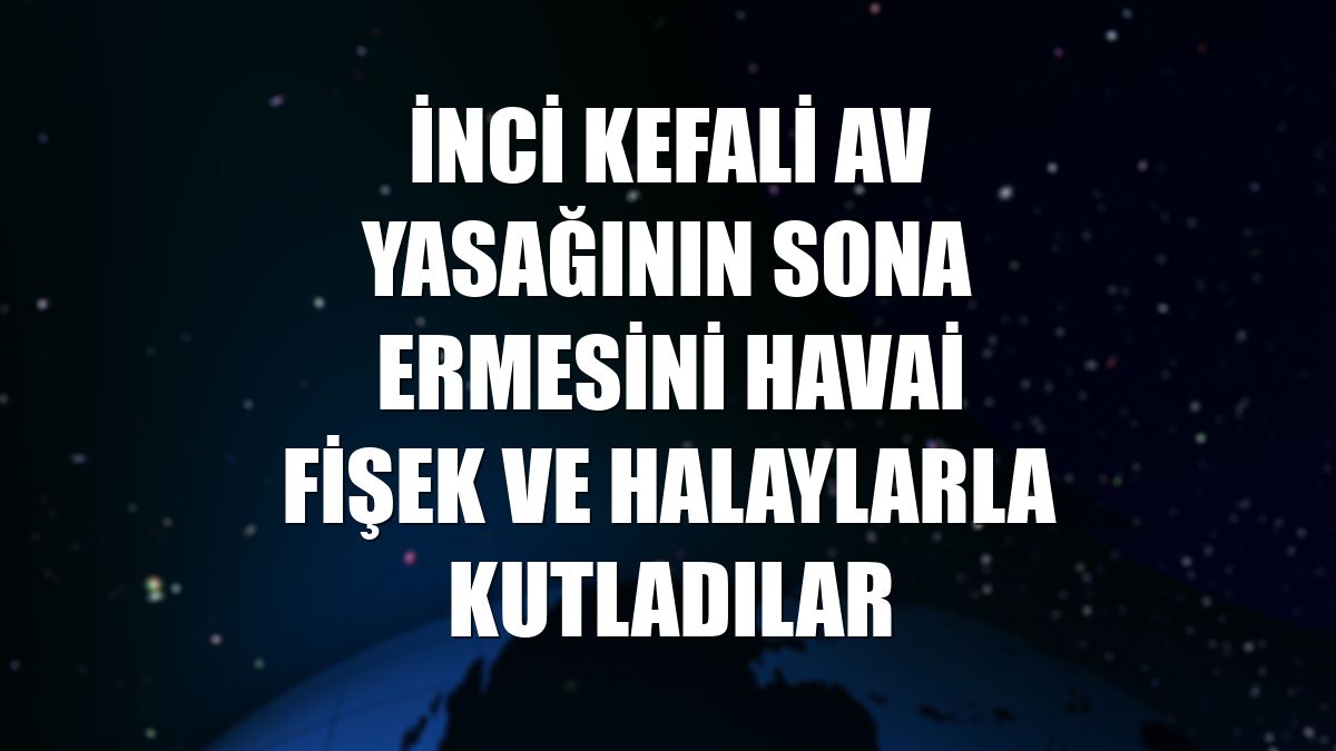 İnci kefali av yasağının sona ermesini havai fişek ve halaylarla kutladılar