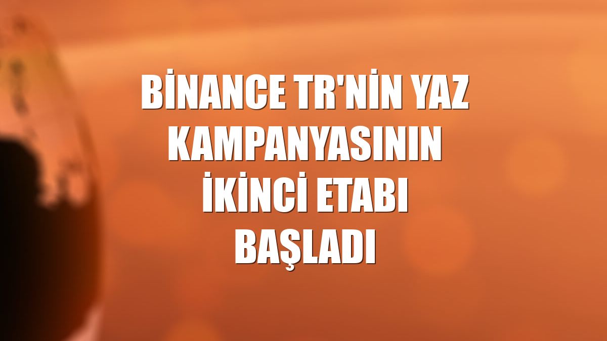 Binance TR'nin yaz kampanyasının ikinci etabı başladı