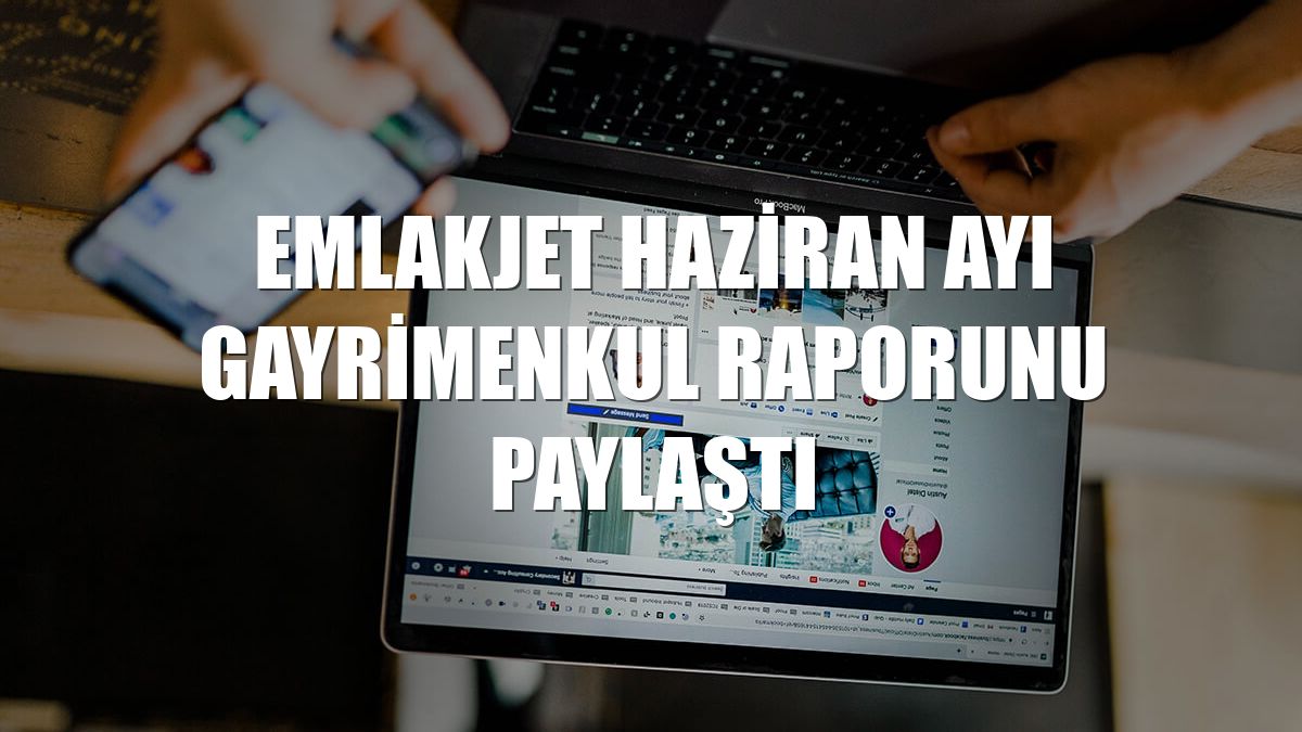 Emlakjet haziran ayı gayrimenkul raporunu paylaştı