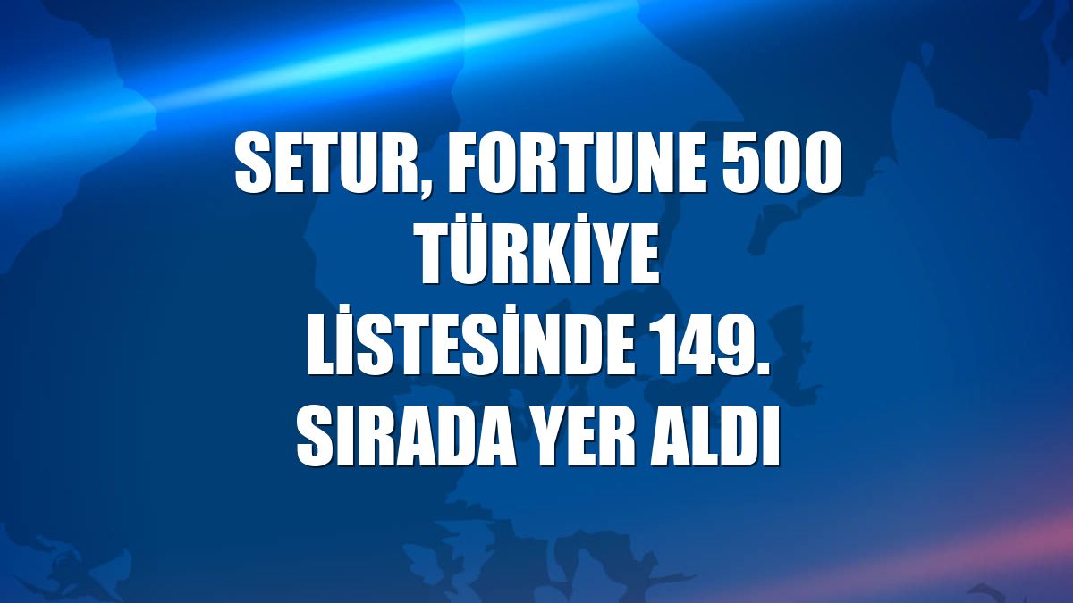 Setur, Fortune 500 Türkiye listesinde 149. sırada yer aldı