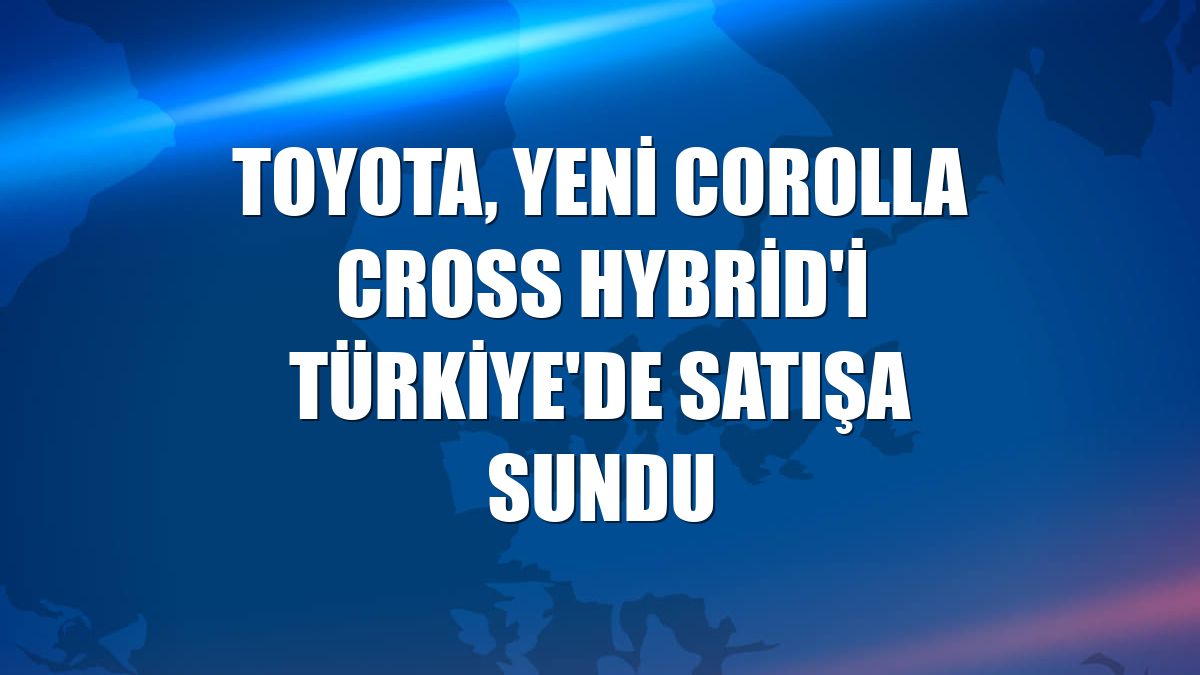 Toyota, yeni Corolla Cross Hybrid'i Türkiye'de satışa sundu