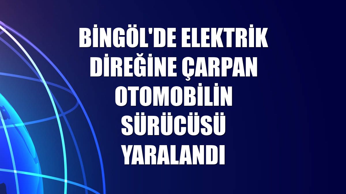 Bingöl'de elektrik direğine çarpan otomobilin sürücüsü yaralandı