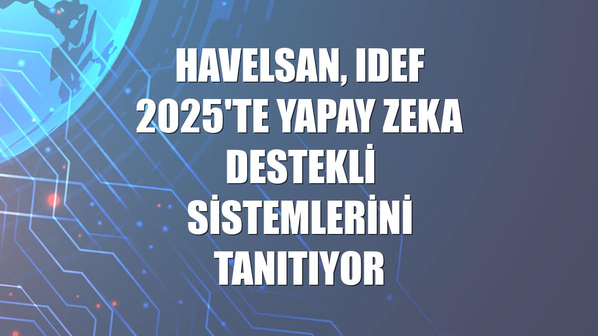 HAVELSAN, IDEF 2025'te yapay zeka destekli sistemlerini tanıtıyor